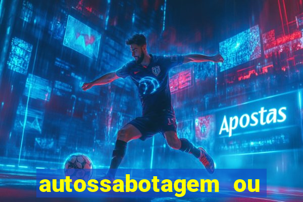 autossabotagem ou auto sabotagem